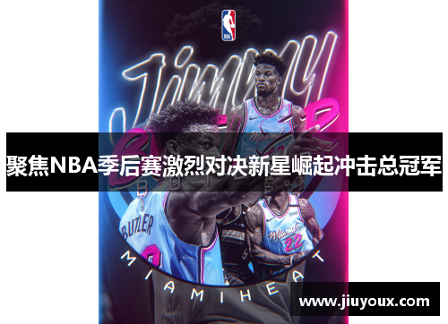聚焦NBA季后赛激烈对决新星崛起冲击总冠军