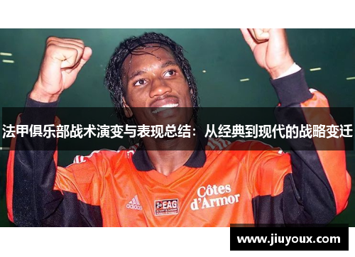 法甲俱乐部战术演变与表现总结：从经典到现代的战略变迁
