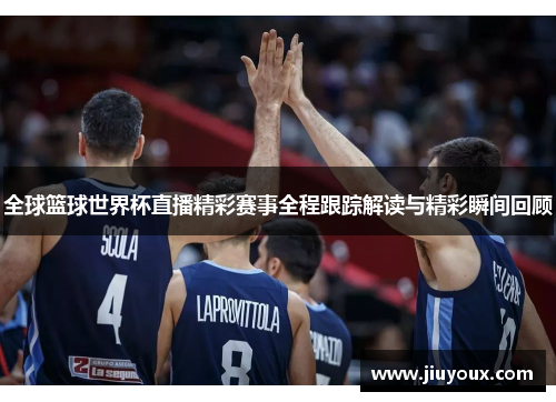 全球篮球世界杯直播精彩赛事全程跟踪解读与精彩瞬间回顾