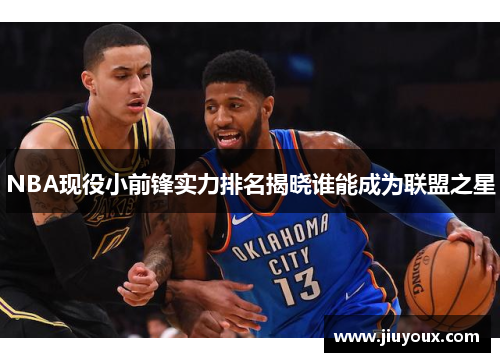 NBA现役小前锋实力排名揭晓谁能成为联盟之星