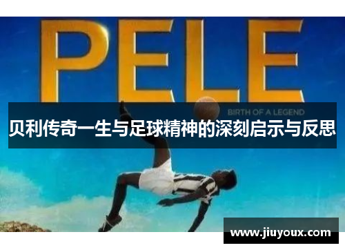 贝利传奇一生与足球精神的深刻启示与反思