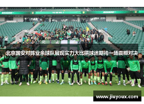 北京国安对阵业余球队展现实力大比拼球迷期待一场震撼对决