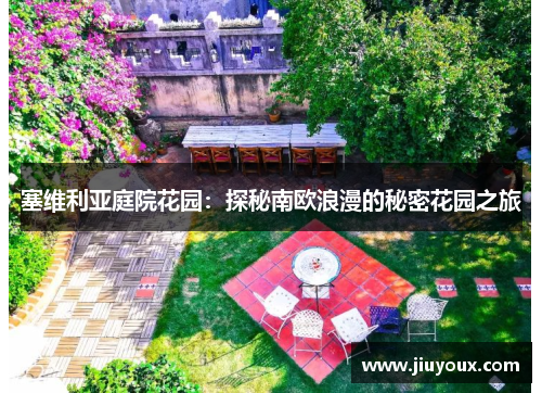 塞维利亚庭院花园：探秘南欧浪漫的秘密花园之旅