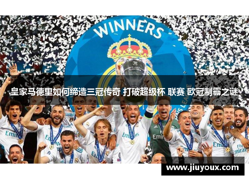 皇家马德里如何缔造三冠传奇 打破超级杯 联赛 欧冠制霸之谜