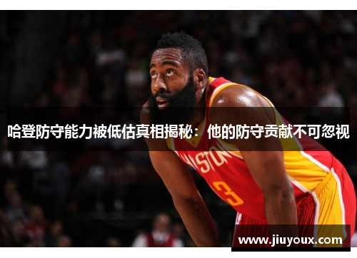 哈登防守能力被低估真相揭秘：他的防守贡献不可忽视