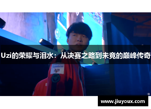 Uzi的荣耀与泪水：从决赛之路到未竟的巅峰传奇