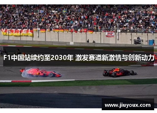 F1中国站续约至2030年 激发赛道新激情与创新动力
