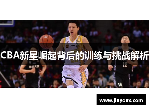 CBA新星崛起背后的训练与挑战解析