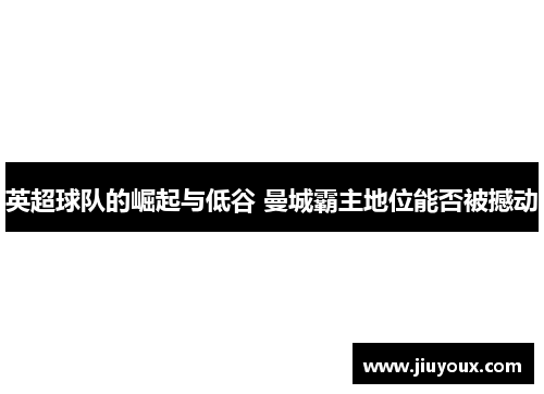 英超球队的崛起与低谷 曼城霸主地位能否被撼动