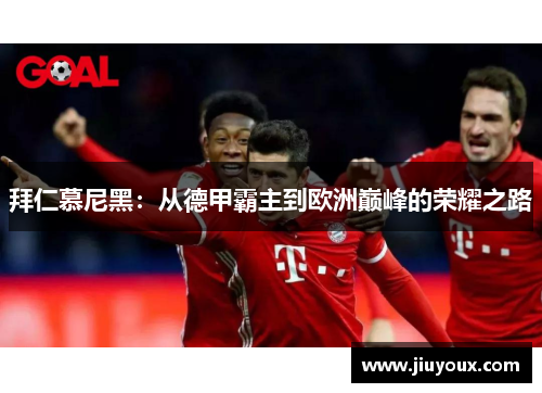 拜仁慕尼黑：从德甲霸主到欧洲巅峰的荣耀之路