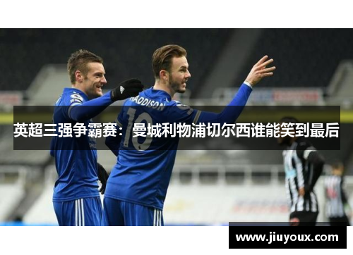 英超三强争霸赛：曼城利物浦切尔西谁能笑到最后