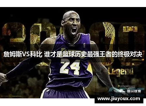 詹姆斯VS科比 谁才是篮球历史最强王者的终极对决