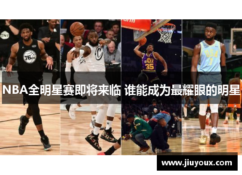 NBA全明星赛即将来临 谁能成为最耀眼的明星