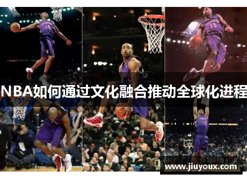 NBA如何通过文化融合推动全球化进程