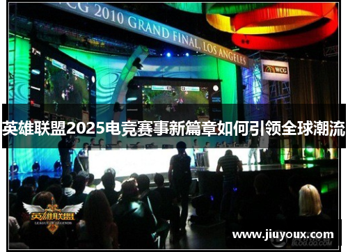 英雄联盟2025电竞赛事新篇章如何引领全球潮流