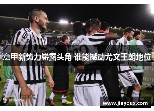 意甲新势力崭露头角 谁能撼动尤文王朝地位