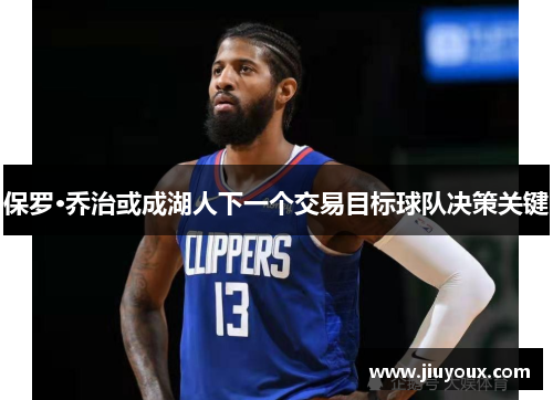 保罗·乔治或成湖人下一个交易目标球队决策关键
