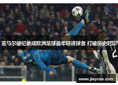 亚马尔破纪录成欧洲足球最年轻进球者 打破历史封印