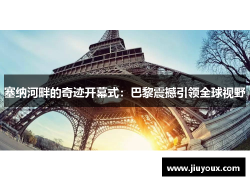 塞纳河畔的奇迹开幕式：巴黎震撼引领全球视野