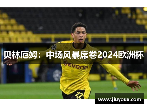 贝林厄姆：中场风暴席卷2024欧洲杯