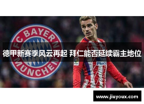 德甲新赛季风云再起 拜仁能否延续霸主地位