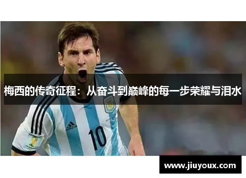 梅西的传奇征程：从奋斗到巅峰的每一步荣耀与泪水