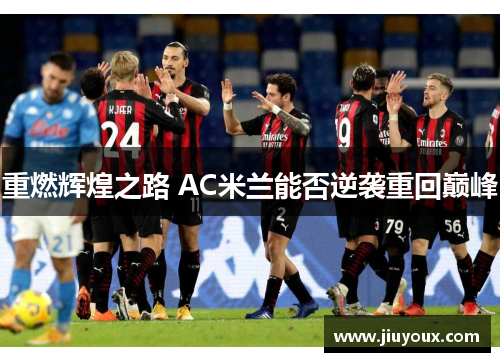 重燃辉煌之路 AC米兰能否逆袭重回巅峰