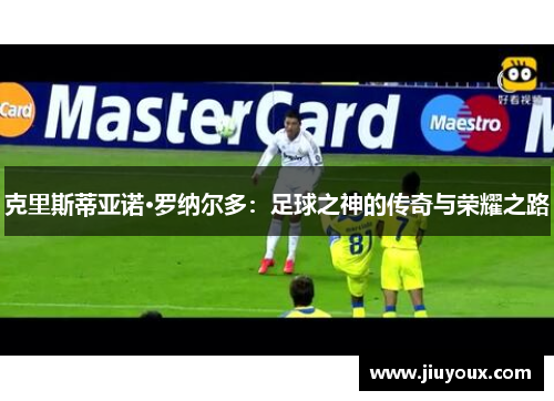 克里斯蒂亚诺·罗纳尔多：足球之神的传奇与荣耀之路