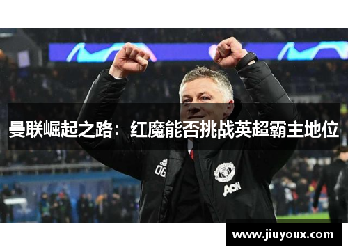 曼联崛起之路：红魔能否挑战英超霸主地位