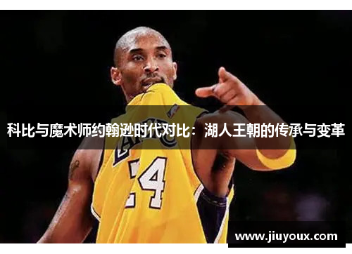 科比与魔术师约翰逊时代对比：湖人王朝的传承与变革