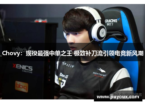 Chovy：现役最强中单之王 极致补刀流引领电竞新风潮