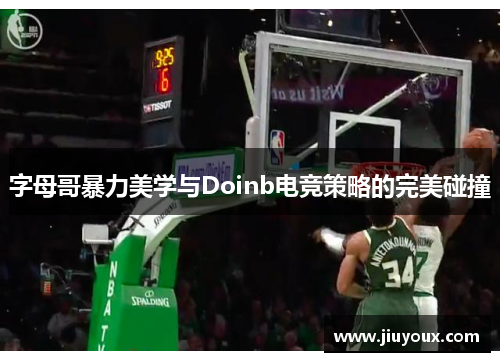字母哥暴力美学与Doinb电竞策略的完美碰撞