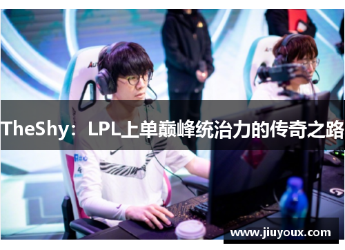 TheShy：LPL上单巅峰统治力的传奇之路