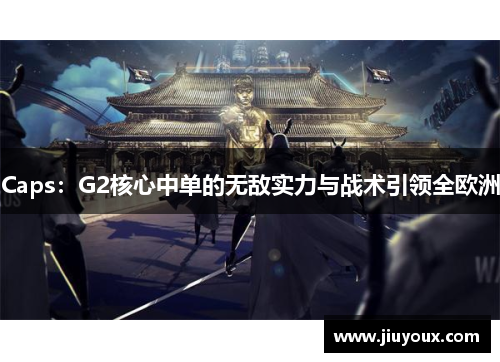 Caps：G2核心中单的无敌实力与战术引领全欧洲