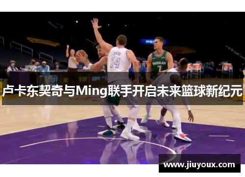 卢卡东契奇与Ming联手开启未来篮球新纪元